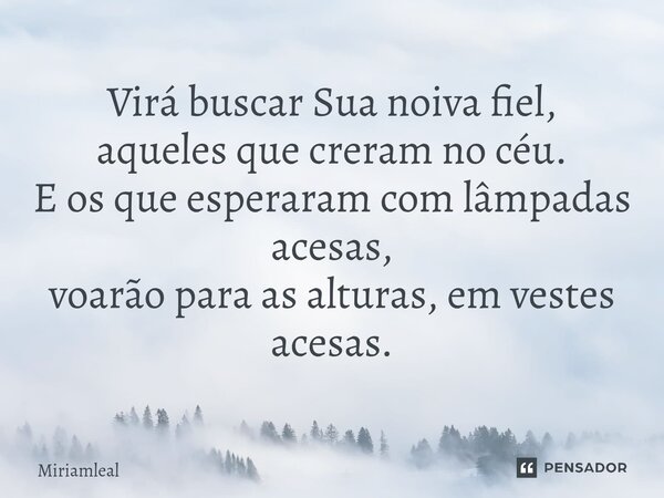 ⁠Virá buscar Sua noiva fiel, aqueles que creram no céu. E os que esperaram com lâmpadas acesas, voarão para as alturas, em vestes acesas.... Frase de Miriamleal.