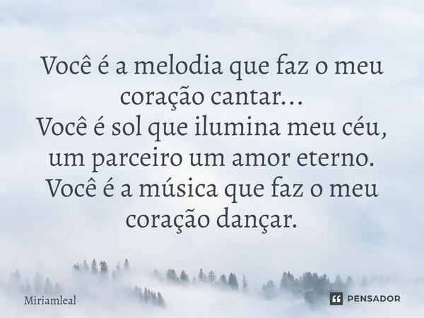 ⁠Você é a melodia que faz o meu coração cantar... Você é sol que ilumina meu céu, um parceiro um amor eterno. Você é a música que faz o meu coração dançar.... Frase de Miriamleal.
