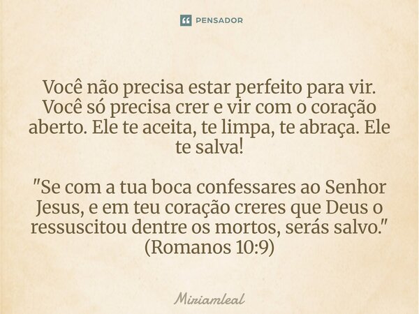 Você não precisa estar perfeito para vir. Você só precisa crer e vir com o coração aberto. Ele te aceita, te limpa, te abraça. Ele te salva! "Se com a tua... Frase de Miriamleal.