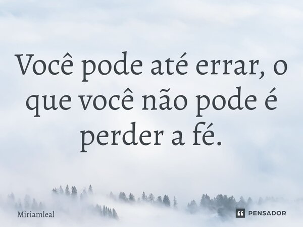 ⁠Você pode até errar, o que você não pode é perder a fé.... Frase de Miriamleal.