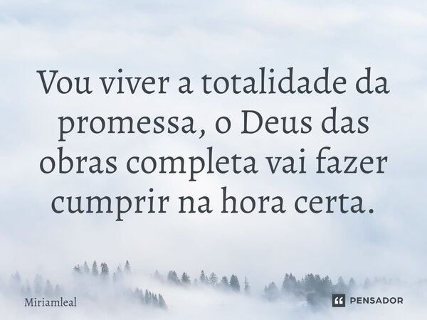 ⁠Vou viver a totalidade da promessa, o Deus das obras completa vai fazer cumprir na hora certa.... Frase de Miriamleal.