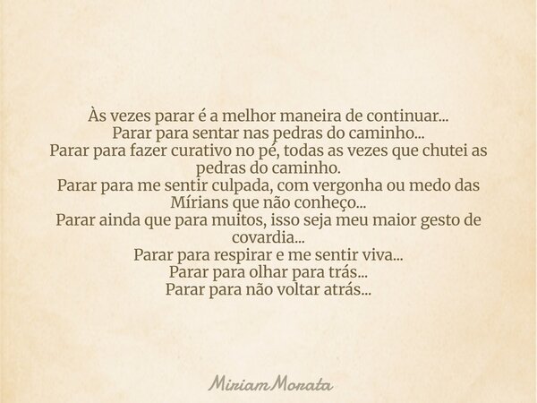Às vezes parar é a melhor maneira de continuar... Parar para sentar nas pedras do caminho... Parar para fazer curativo no pé, todas as vezes que chutei as pedra... Frase de MiriamMorata.