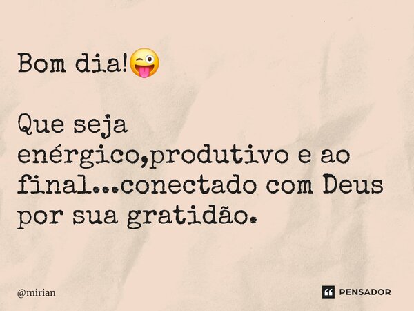 ⁠Bom dia!😜 Que seja enérgico,produtivo e ao final...conectado com Deus por sua gratidão.... Frase de mirian.