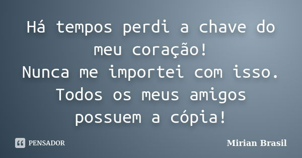 Há tempos perdi a chave do meu coração! Nunca me importei com isso. Todos os meus amigos possuem a cópia!... Frase de Mirian Brasil.