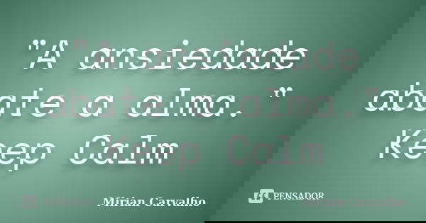 "A ansiedade abate a alma." Keep Calm... Frase de Mirian Carvalho.