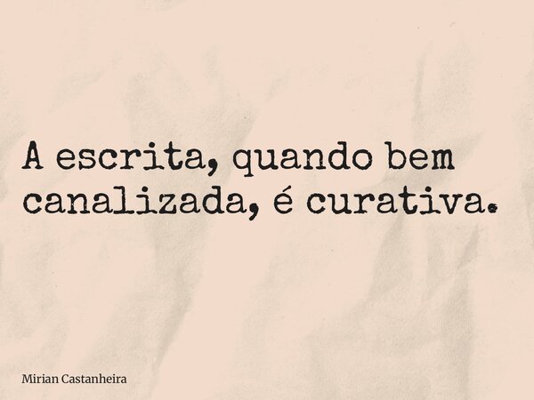 A escrita, quando bem canalizada, é curativa.... Frase de Mirian Castanheira.