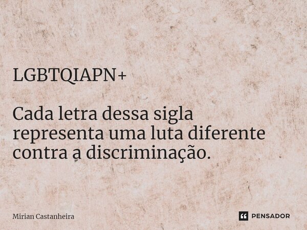 ⁠ LGBTQIAPN+ Cada letra dessa sigla representa uma luta diferente contra a discriminação.... Frase de Mirian Castanheira.
