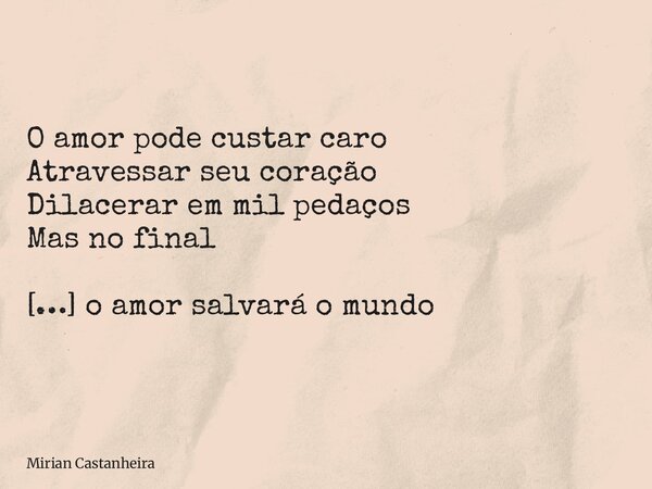 O amor pode custar caro Atravessar seu coração Dilacerar em mil pedaços Mas no final […] o amor salvará o mundo... Frase de Mirian Castanheira.