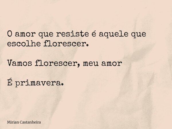 O amor que resiste é aquele que escolhe florescer. Vamos florescer, meu amor É primavera.... Frase de Mirian Castanheira.