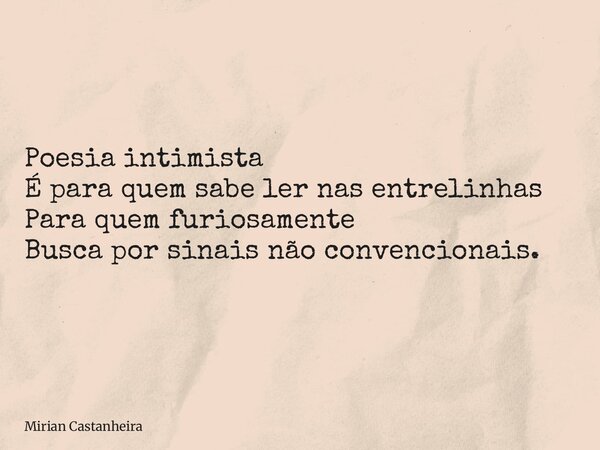 Poesia intimista É para quem sabe ler nas entrelinhas Para quem furiosamente Busca por sinais não convencionais.... Frase de Mirian Castanheira.
