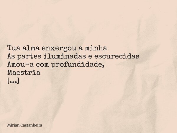 Tua alma enxergou a minha As partes iluminadas e escurecidas Amou-a com profundidade, Maestria [...]... Frase de Mirian Castanheira.
