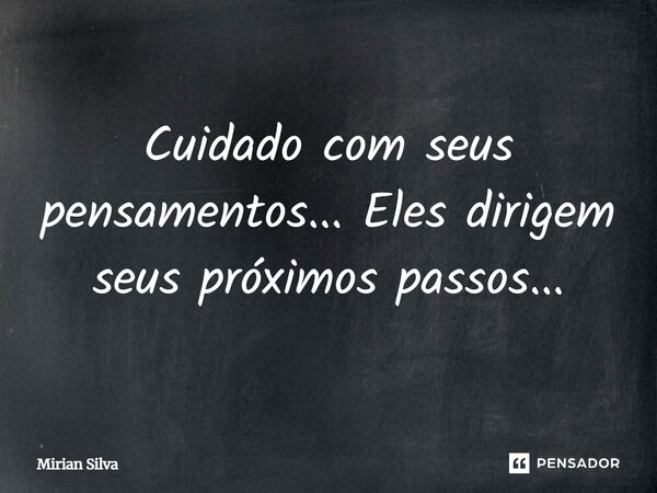 Cuidado com seus pensamentos... Eles dirigem seus próximos passos...... Frase de Mirian Silva.