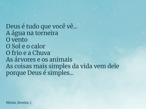 Deus é tudo que você vê... A água na torneira O vento O Sol e o calor O frio e a Chuva As árvores e os animais As coisas mais simples da vida vem dele porque De... Frase de mirian_ferreira_1.