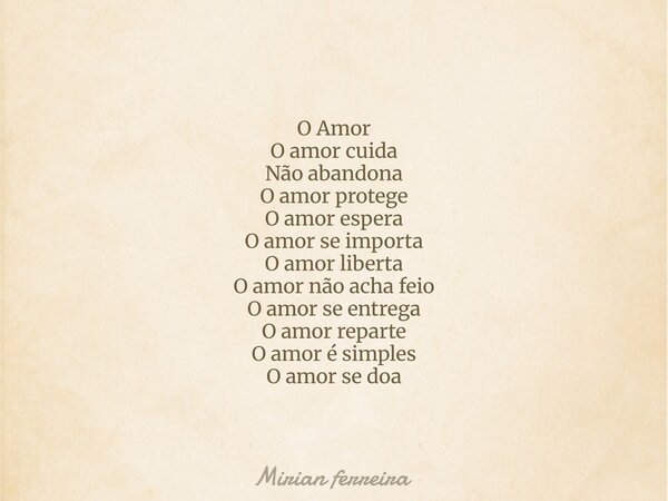 O Amor O amor cuida Não abandona O amor protege O amor espera O amor se importa O amor liberta O amor não acha feio O amor se entrega O amor reparte O amor é si... Frase de Mirian ferreira.