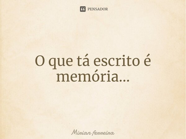 O que tá escrito é memória...⁠... Frase de Mírian Ferreira.