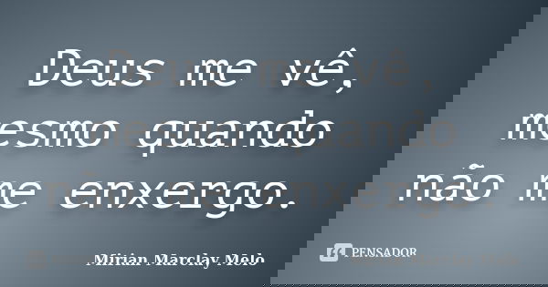 Deus me vê, mesmo quando não me enxergo.... Frase de Mirian Marclay Melo.
