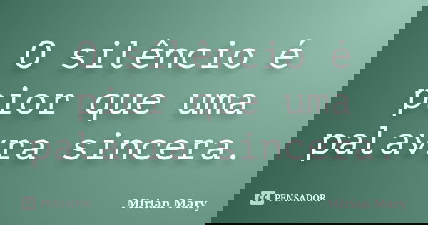 O silêncio é pior que uma palavra sincera.... Frase de Mirian Mary.