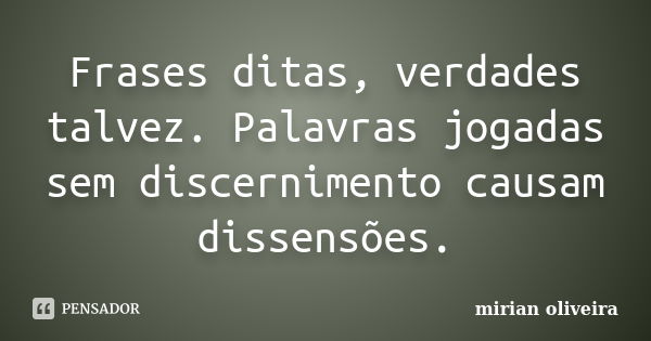 Frases ditas, verdades talvez. Palavras jogadas sem discernimento causam dissensões.... Frase de Mirian Oliveira.