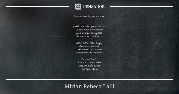 A Natureza da Resistência Quando caminho para o oposto
Do que faço comumente Uma energia estagnada Deixa tudo resistente. Como numa roda d'água Girada ao invers... Frase de Mírian Rebeca Lalli.