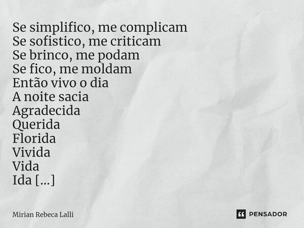 ⁠A Se simplifico, me complicam Se sofistico, me criticam Se brinco, me podam Se fico, me moldam Então vivo o dia A noite sacia Agradecida Querida Florida Vivida... Frase de Mirian Rebeca Lalli.