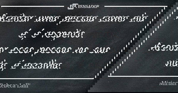 Aceitar uma pessoa como ela é, é respeito. Aceitar essa pessoa na sua vida, é escolha.... Frase de Mirian Rebeca Lalli.