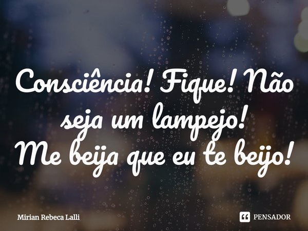 ⁠Consciência! Fique!Não seja um lampejo!
Me beija que eu te beijo!... Frase de Mirian Rebeca Lalli.