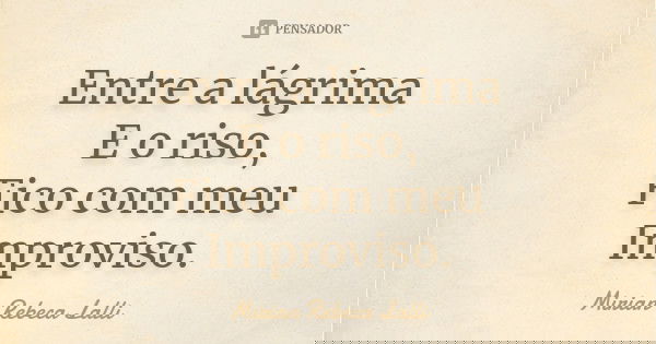 Entre a lágrima E o riso, Fico com meu Improviso.... Frase de Mírian Rebeca Lalli.