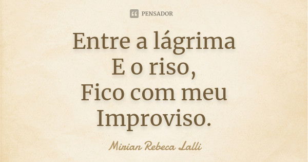 Entre a lágrima E o riso, Fico com meu Improviso.... Frase de Mírian Rebeca Lalli.