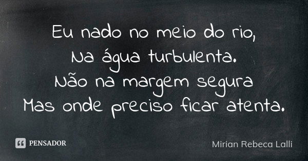 Eu nado no meio do rio, Na água turbulenta. Não na margem segura Mas onde preciso ficar atenta.... Frase de Mírian Rebeca Lalli.