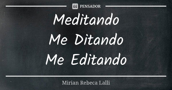 Meditando Me Ditando Me Editando... Frase de Mírian Rebeca Lalli.