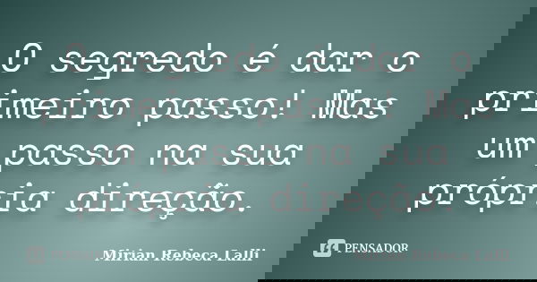 O segredo é dar o primeiro passo! Mas um passo na sua própria direção.... Frase de Mirian Rebeca Lalli.