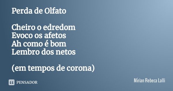 Perda de Olfato Cheiro o edredom
Evoco os afetos
Ah como é bom
Lembro dos netos (em tempos de corona)... Frase de Mírian Rebeca Lalli.