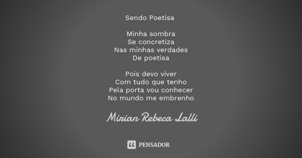 Sendo Poetisa Minha sombra
Se concretiza
Nas minhas verdades
De poetisa Pois devo viver
Com tudo que tenho
Pela porta vou conhecer
No mundo me embrenho... Frase de Mirian Rebeca Lalli.