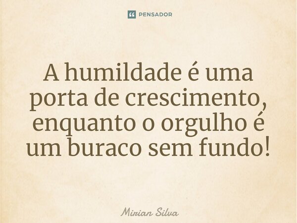 ⁠A humildade é uma porta de crescimento, enquanto o orgulho é um buraco sem fundo!... Frase de Mirian Silva.