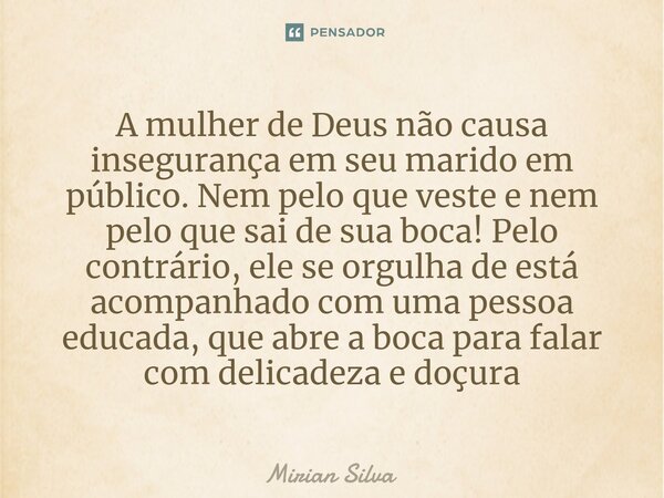 ⁠A mulher de Deus não causa insegurança em seu marido em público. Nem pelo que veste e nem pelo que sai de sua boca! Pelo contrário, ele se orgulha de está acom... Frase de Mirian Silva.