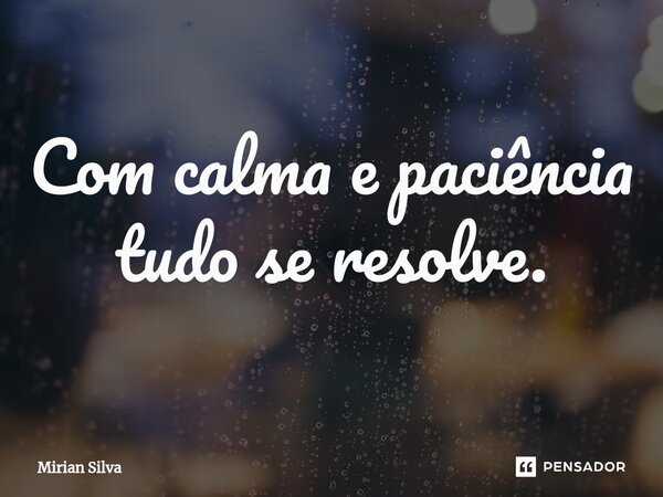 ⁠Com calma e paciência tudo se resolve.... Frase de Mirian Silva.