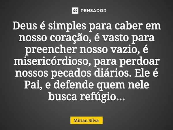 Deus é simples para caber em nosso coração, é vasto para preencher nosso vazio, é misericórdioso, para perdoar nossos pecados diários. Ele é Pai, e defende quem... Frase de Mirian Silva.