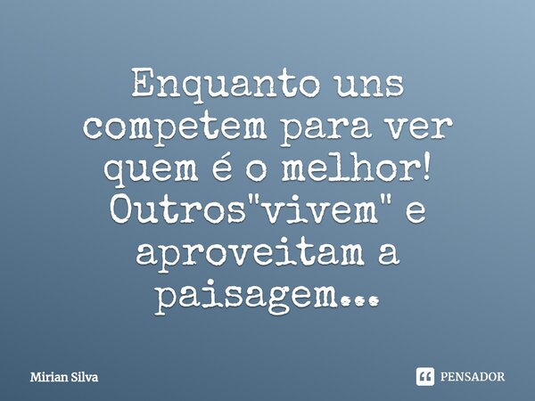 ⁠Enquanto uns competem para ver quem é o melhor! Outros "vivem" e aproveitam a paisagem...... Frase de Mirian Silva.