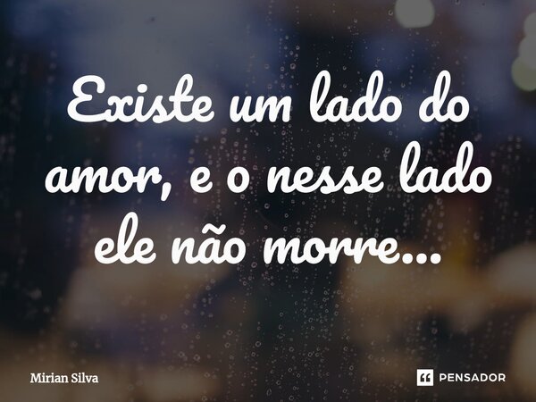 Existe um lado do amor, e o nesse lado ele não morre...⁠... Frase de Mirian Silva.