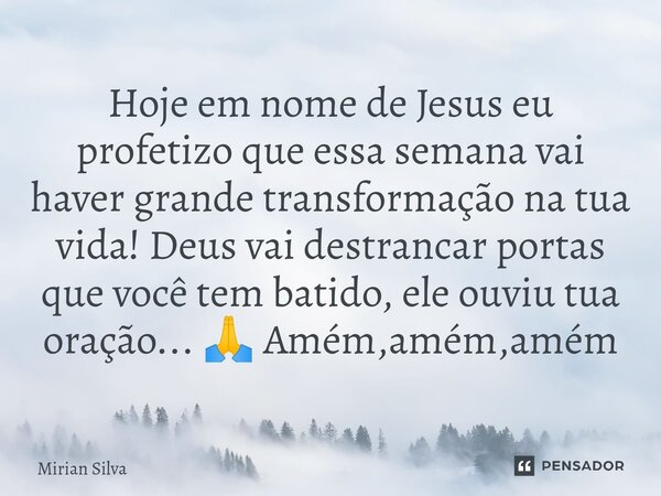 Hoje em nome de Jesus eu profetizo que essa semana vai haver grande transformação na tua vida⁠! Deus vai destrancar portas que você tem batido, ele ouviu tua or... Frase de Mirian Silva.