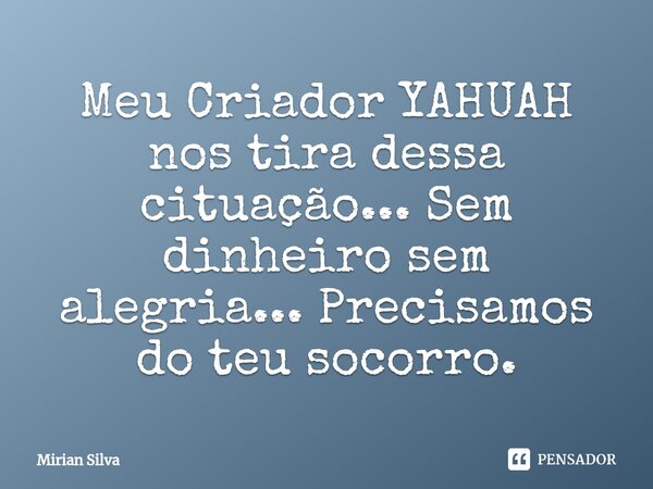 ⁠Meu Criador YAHUAH nos tira dessa cituação... Sem dinheiro sem alegria... Precisamos do teu socorro.... Frase de Mirian Silva.