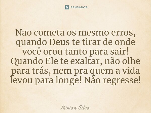 ⁠Nao cometa os mesmo erros, quando Deus te tirar de onde você orou tanto para sair! Quando Ele te exaltar, não olhe para trás, nem pra quem a vida levou para lo... Frase de Mirian Silva.