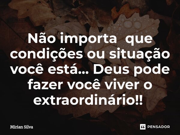 Não importa que condições ou situação você está... Deus pode fazer você viver o extraordinário!! ⁠... Frase de Mirian Silva.