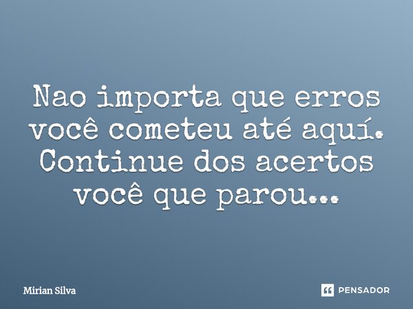 ⁠Nao importa que erros você cometeu até aquí. Continue dos acertos você que parou...... Frase de Mirian Silva.