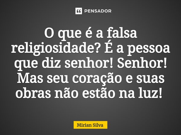 O que é a falsa religiosidade? É a pessoa que diz senhor! Senhor! Mas seu coração e suas obras não estão na luz! ⁠... Frase de Mirian Silva.