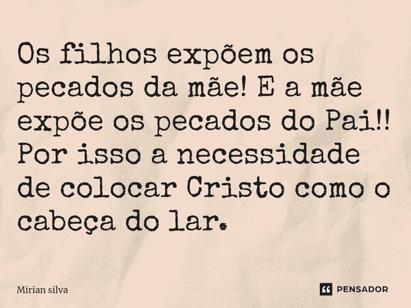 ⁠Os filhos expõem os pecados da mãe! E a mãe expõe os pecados do Pai!! Por isso a necessidade de colocar Cristo como o cabeça do lar.... Frase de Mirian Silva.