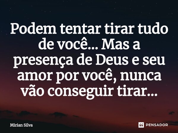 Podem tentar tirar tudo de você... Mas a presença de Deus e seu amor por você, nunca vão conseguir tirar⁠...... Frase de Mirian Silva.