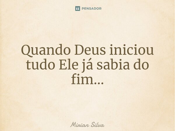Quando Deus iniciou tudo Ele já sabia do fim...⁠... Frase de Mirian Silva.