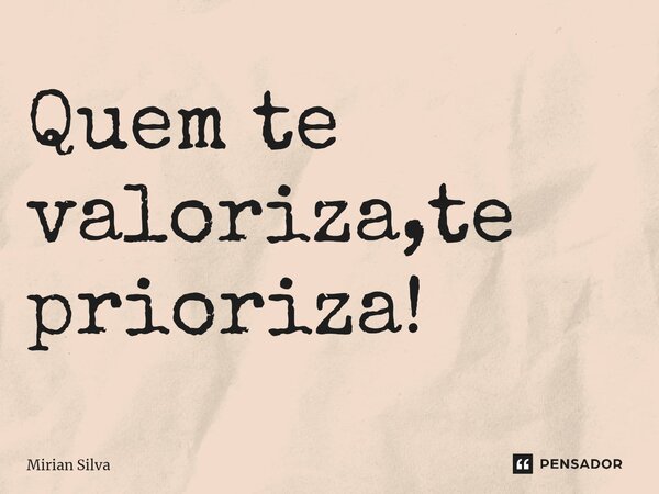 ⁠Quem te valoriza,te prioriza!... Frase de Mirian Silva.