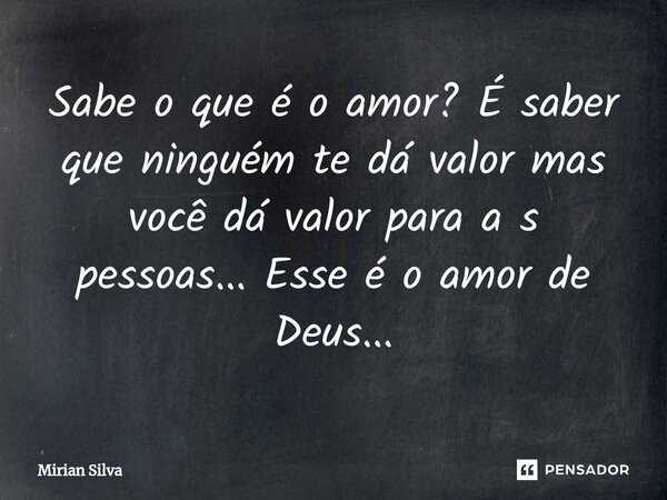 ⁠Sabe o que é o amor? É saber que ninguém te dá valor mas você dá valor para a s pessoas... Esse é o amor de Deus...... Frase de Mirian Silva.